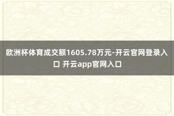 欧洲杯体育成交额1605.78万元-开云官网登录入口 开云app官网入口