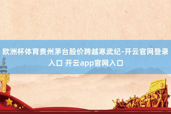 欧洲杯体育贵州茅台股价跨越寒武纪-开云官网登录入口 开云app官网入口