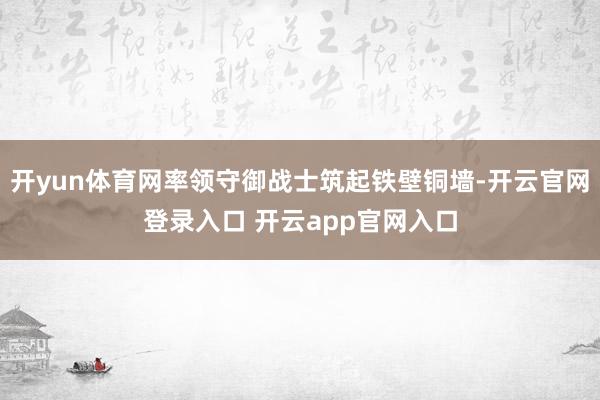 开yun体育网率领守御战士筑起铁壁铜墙-开云官网登录入口 开云app官网入口