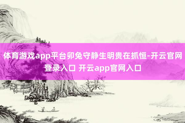体育游戏app平台卯兔守静生明贵在抓恒-开云官网登录入口 开云app官网入口