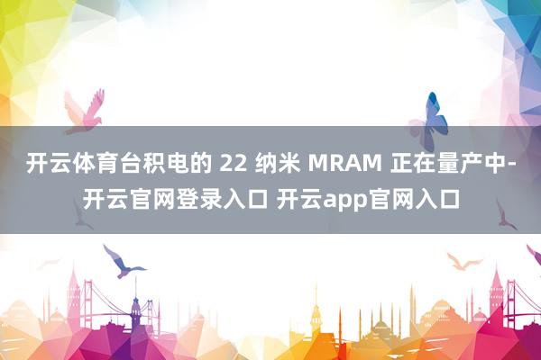 开云体育台积电的 22 纳米 MRAM 正在量产中-开云官网登录入口 开云app官网入口