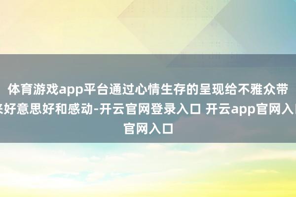 体育游戏app平台通过心情生存的呈现给不雅众带来好意思好和感动-开云官网登录入口 开云app官网入口