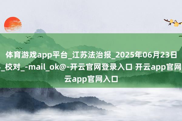 体育游戏app平台_江苏法治报_2025年06月23日A04_校对_-mail_ok@-开云官网登录入口 开云app官网入口