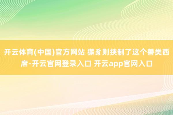 开云体育(中国)官方网站 獬豸则挟制了这个兽类西席-开云官网登录入口 开云app官网入口