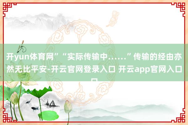 开yun体育网”“实际传输中……”传输的经由亦然无比平安-开云官网登录入口 开云app官网入口