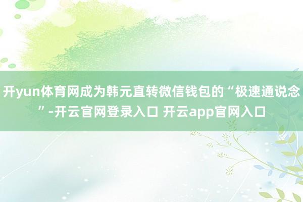 开yun体育网成为韩元直转微信钱包的“极速通说念”-开云官网登录入口 开云app官网入口
