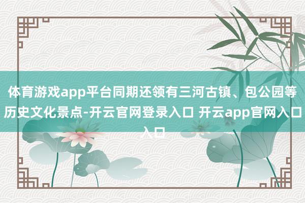 体育游戏app平台同期还领有三河古镇、包公园等历史文化景点-开云官网登录入口 开云app官网入口