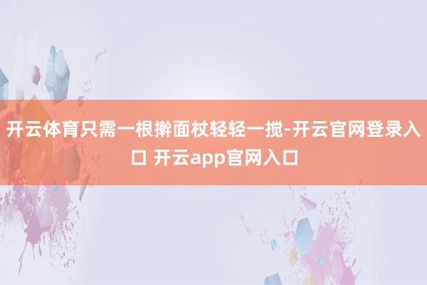 开云体育只需一根擀面杖轻轻一搅-开云官网登录入口 开云app官网入口
