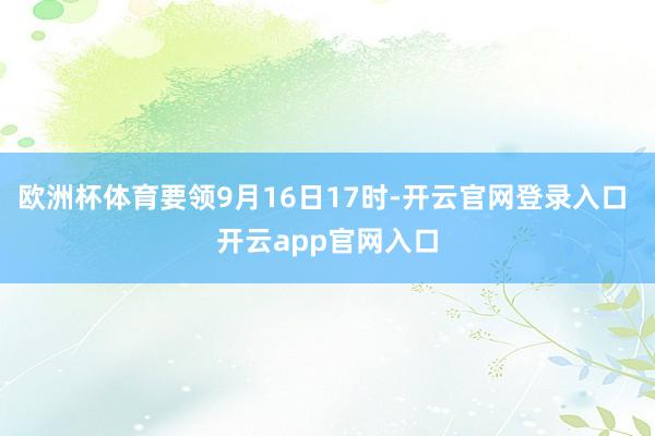 欧洲杯体育要领9月16日17时-开云官网登录入口 开云app官网入口