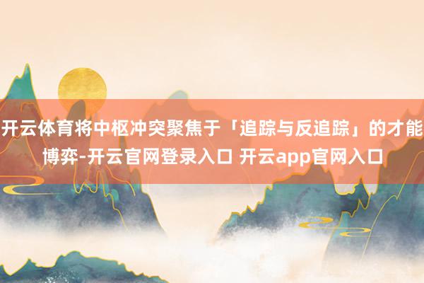 开云体育将中枢冲突聚焦于「追踪与反追踪」的才能博弈-开云官网登录入口 开云app官网入口