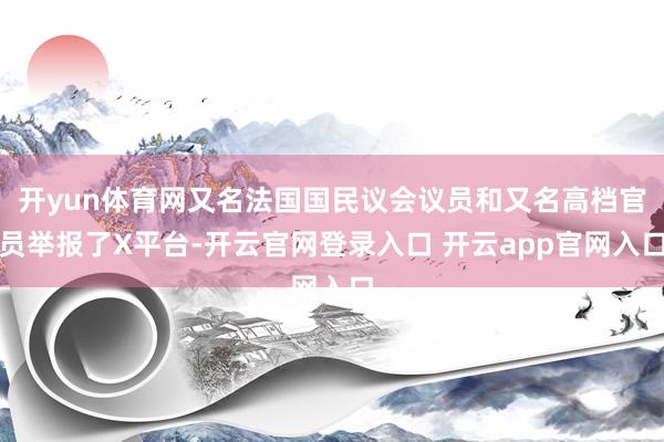 开yun体育网又名法国国民议会议员和又名高档官员举报了X平台-开云官网登录入口 开云app官网入口