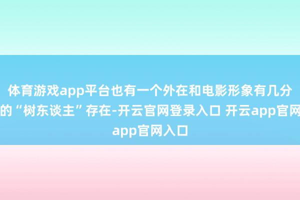 体育游戏app平台也有一个外在和电影形象有几分近似的“树东谈主”存在-开云官网登录入口 开云app官网入口
