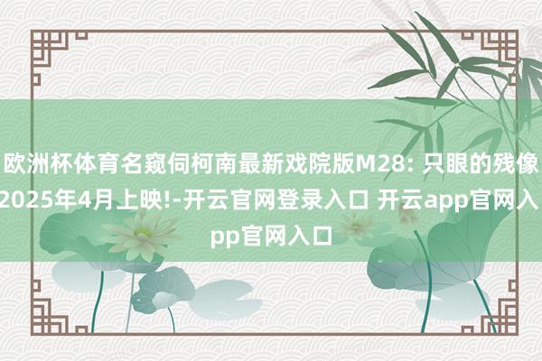 欧洲杯体育名窥伺柯南最新戏院版M28: 只眼的残像, 2025年4月上映!-开云官网登录入口 开云app官网入口