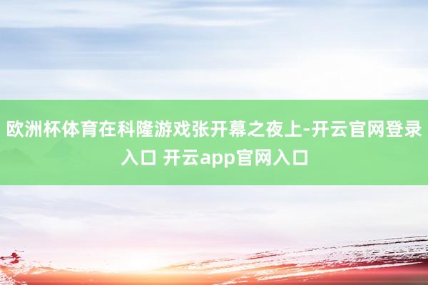 欧洲杯体育在科隆游戏张开幕之夜上-开云官网登录入口 开云app官网入口