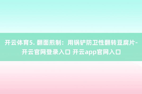 开云体育5. 翻面煎制：用锅铲防卫性翻转豆腐片-开云官网登录入口 开云app官网入口