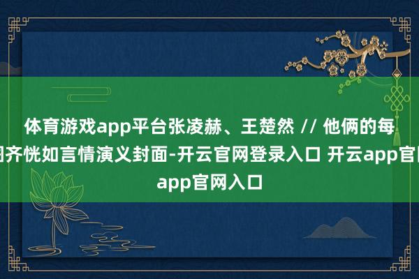 体育游戏app平台张凌赫、王楚然 // 他俩的每一张图齐恍如言情演义封面-开云官网登录入口 开云app官网入口