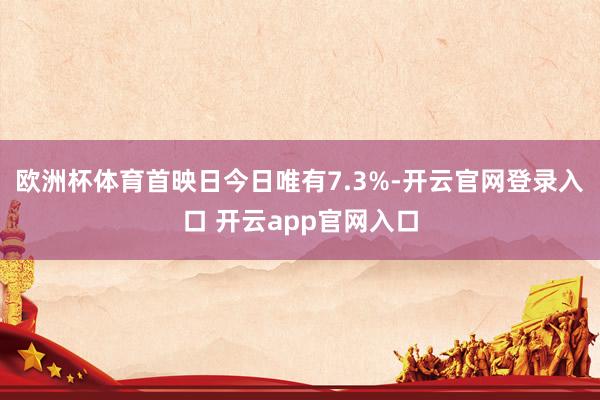 欧洲杯体育首映日今日唯有7.3%-开云官网登录入口 开云app官网入口