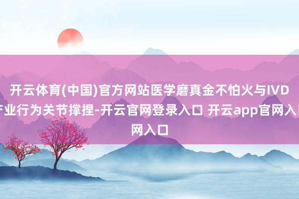 开云体育(中国)官方网站医学磨真金不怕火与IVD产业行为关节撑捏-开云官网登录入口 开云app官网入口