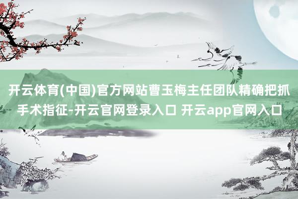 开云体育(中国)官方网站曹玉梅主任团队精确把抓手术指征-开云官网登录入口 开云app官网入口