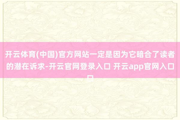 开云体育(中国)官方网站一定是因为它暗合了读者的潜在诉求-开云官网登录入口 开云app官网入口
