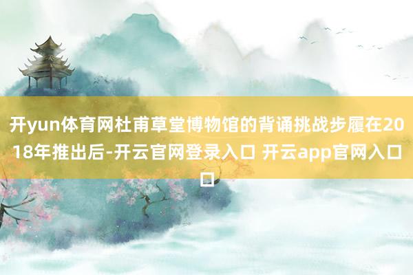 开yun体育网杜甫草堂博物馆的背诵挑战步履在2018年推出后-开云官网登录入口 开云app官网入口