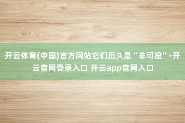 开云体育(中国)官方网站它们历久是“非可投”-开云官网登录入口 开云app官网入口