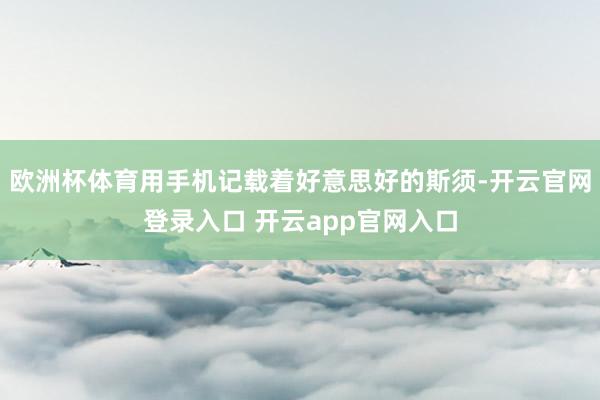 欧洲杯体育用手机记载着好意思好的斯须-开云官网登录入口 开云app官网入口