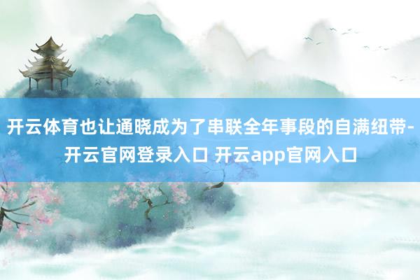 开云体育也让通晓成为了串联全年事段的自满纽带-开云官网登录入口 开云app官网入口