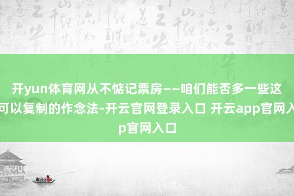 开yun体育网从不惦记票房——咱们能否多一些这么可以复制的作念法-开云官网登录入口 开云app官网入口