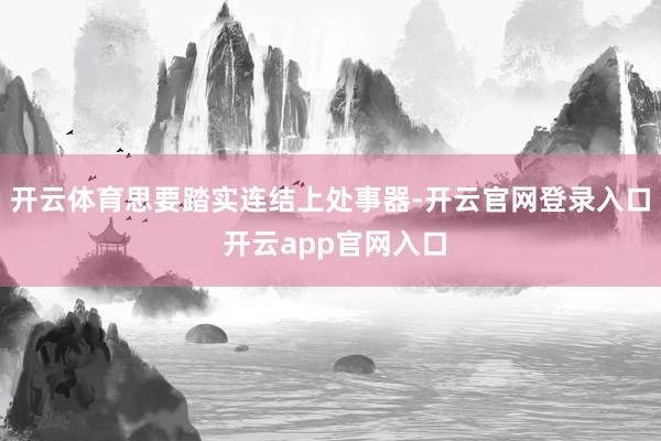 开云体育思要踏实连结上处事器-开云官网登录入口 开云app官网入口