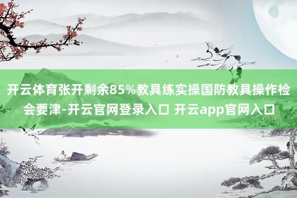 开云体育张开剩余85%教具练实操国防教具操作检会要津-开云官网登录入口 开云app官网入口