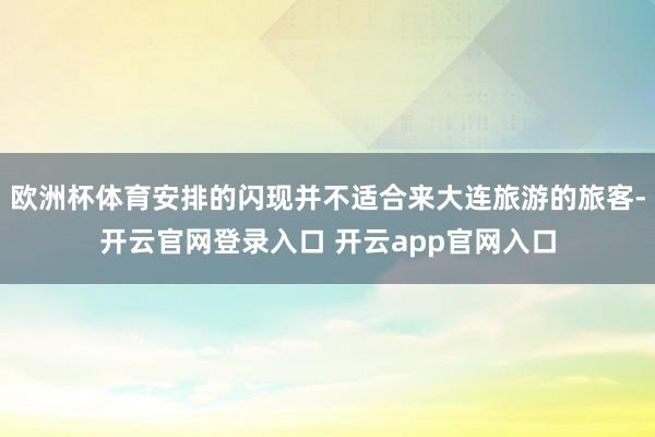 欧洲杯体育安排的闪现并不适合来大连旅游的旅客-开云官网登录入口 开云app官网入口