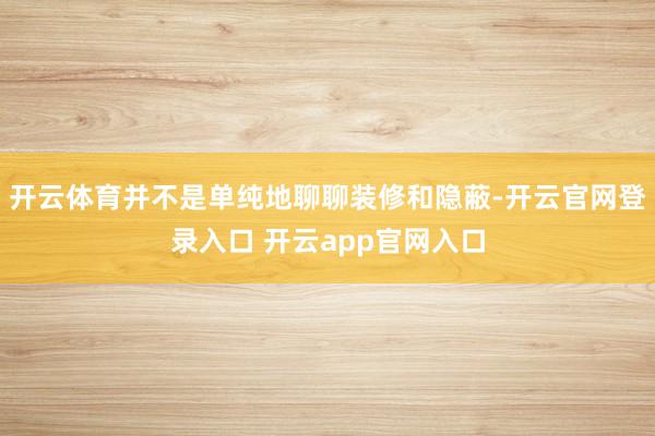 开云体育并不是单纯地聊聊装修和隐蔽-开云官网登录入口 开云app官网入口
