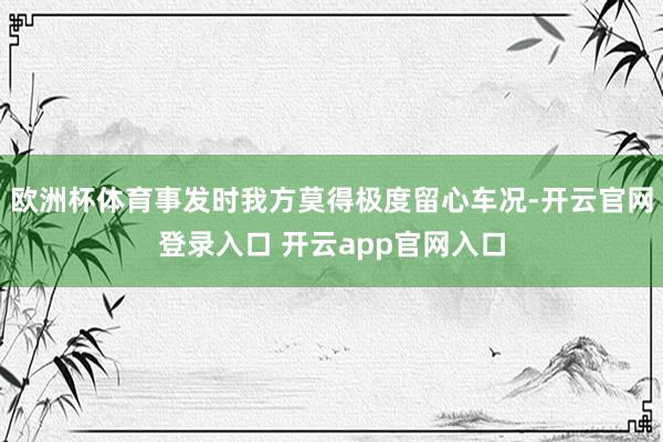 欧洲杯体育事发时我方莫得极度留心车况-开云官网登录入口 开云app官网入口
