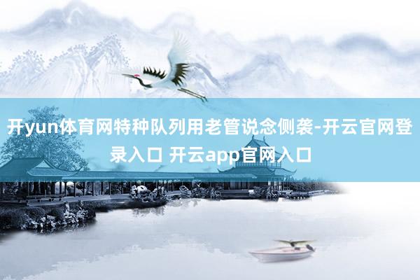 开yun体育网特种队列用老管说念侧袭-开云官网登录入口 开云app官网入口