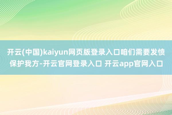 开云(中国)kaiyun网页版登录入口咱们需要发愤保护我方-开云官网登录入口 开云app官网入口