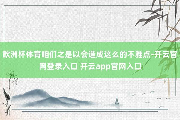 欧洲杯体育咱们之是以会造成这么的不雅点-开云官网登录入口 开云app官网入口