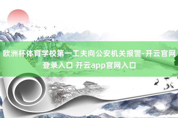 欧洲杯体育学校第一工夫向公安机关报警-开云官网登录入口 开云app官网入口