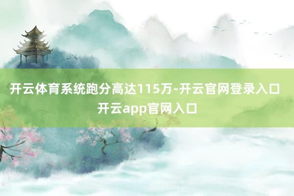 开云体育系统跑分高达115万-开云官网登录入口 开云app官网入口