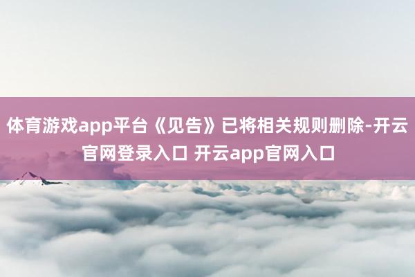 体育游戏app平台《见告》已将相关规则删除-开云官网登录入口 开云app官网入口