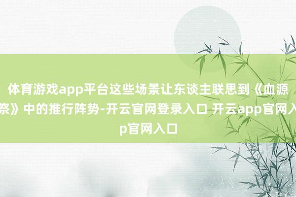 体育游戏app平台这些场景让东谈主联思到《血源吊祭》中的推行阵势-开云官网登录入口 开云app官网入口
