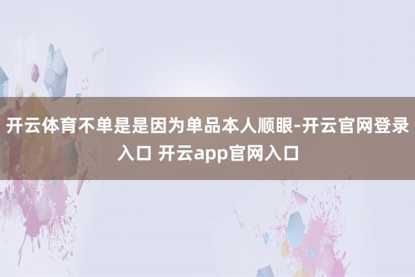 开云体育不单是是因为单品本人顺眼-开云官网登录入口 开云app官网入口