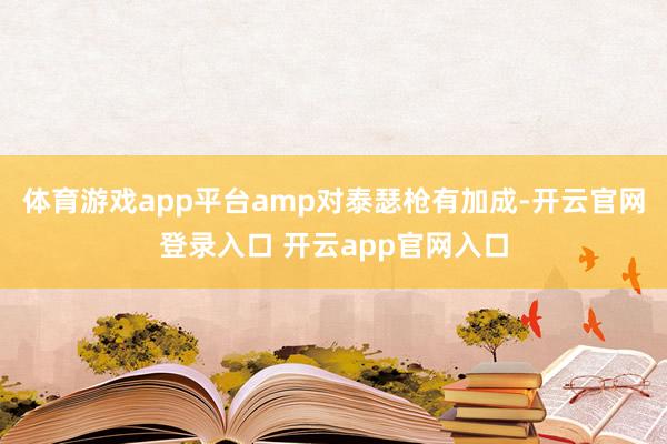 体育游戏app平台amp对泰瑟枪有加成-开云官网登录入口 开云app官网入口
