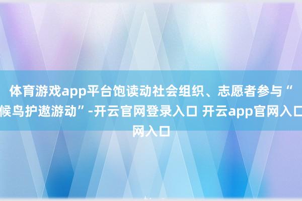 体育游戏app平台饱读动社会组织、志愿者参与“候鸟护遨游动”-开云官网登录入口 开云app官网入口