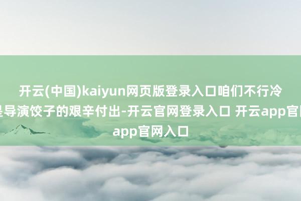 开云(中国)kaiyun网页版登录入口咱们不行冷落的是导演饺子的艰辛付出-开云官网登录入口 开云app官网入口