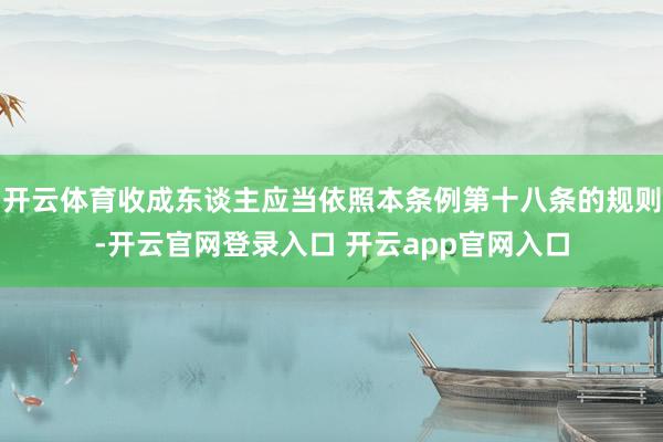 开云体育收成东谈主应当依照本条例第十八条的规则-开云官网登录入口 开云app官网入口