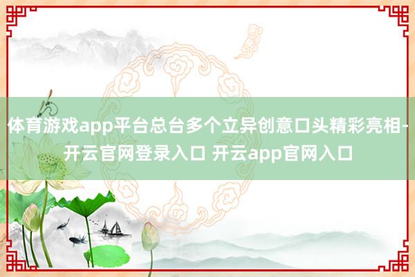 体育游戏app平台总台多个立异创意口头精彩亮相-开云官网登录入口 开云app官网入口