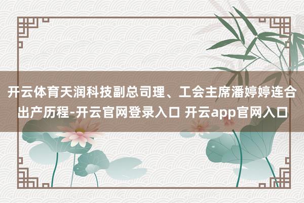 开云体育 天润科技副总司理、工会主席潘婷婷连合出产历程-开云官网登录入口 开云app官网入口