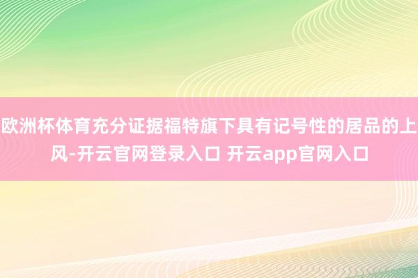 欧洲杯体育充分证据福特旗下具有记号性的居品的上风-开云官网登录入口 开云app官网入口