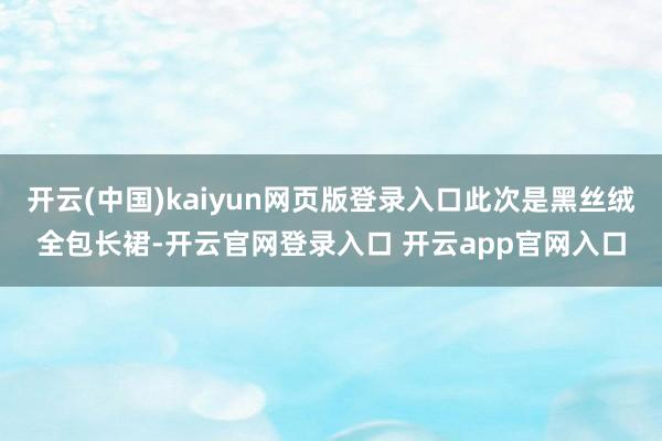 开云(中国)kaiyun网页版登录入口此次是黑丝绒全包长裙-开云官网登录入口 开云app官网入口